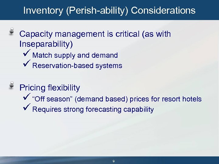 Inventory (Perish-ability) Considerations Capacity management is critical (as with Inseparability) ü Match supply and