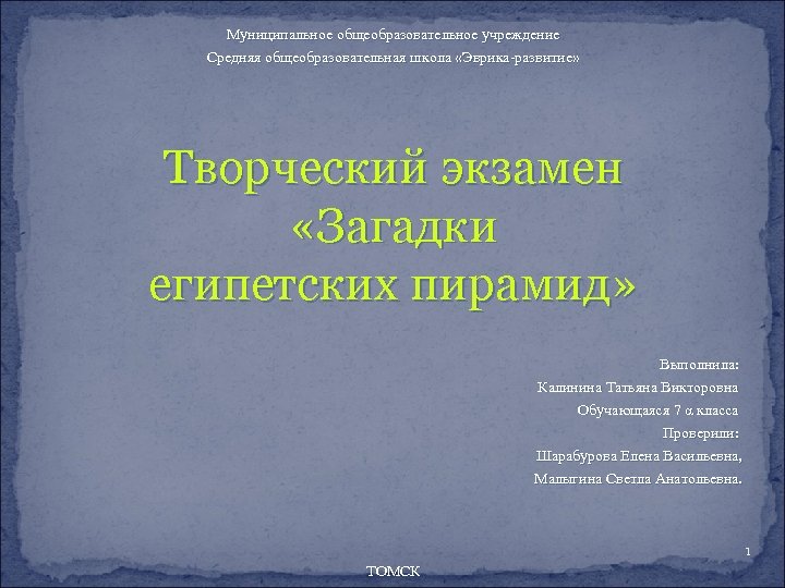 Муниципальное общеобразовательное учреждение Средняя общеобразовательная школа «Эврика-развитие» Творческий экзамен «Загадки египетских пирамид» Выполнила: Калинина