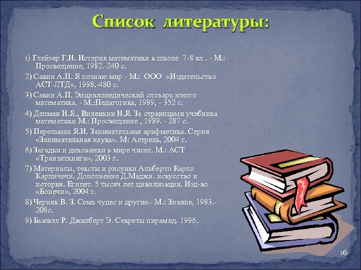 Список литературы: 1) Глейзер Г. И. История математики в школе 7 -8 кл. -