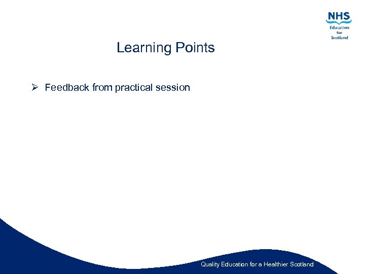 Learning Points Ø Feedback from practical session Quality Education for a Healthier Scotland 