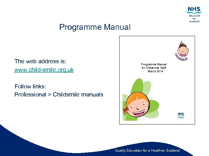 Programme Manual The web address is: www. child-smile. org. uk Programme Manual for Childsmile