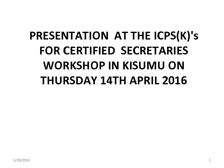 PRESENTATION AT THE ICPS(K)'s FOR CERTIFIED SECRETARIES WORKSHOP IN KISUMU ON THURSDAY 14 TH