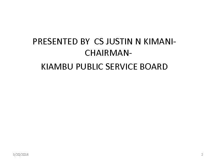 PRESENTED BY CS JUSTIN N KIMANI- CHAIRMANKIAMBU PUBLIC SERVICE BOARD 3/20/2018 2 