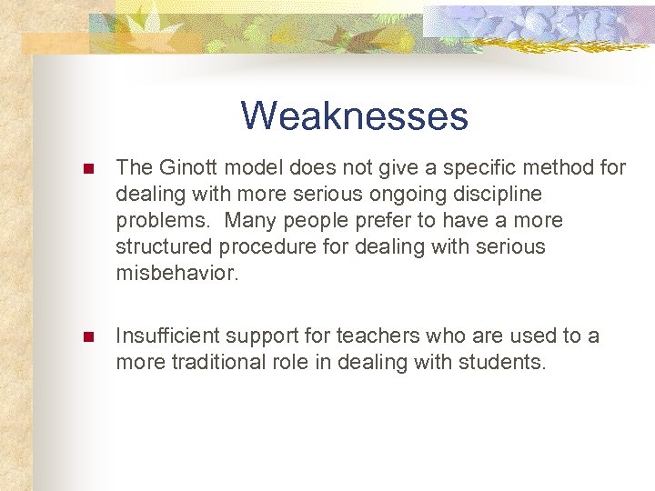 Weaknesses n The Ginott model does not give a specific method for dealing with