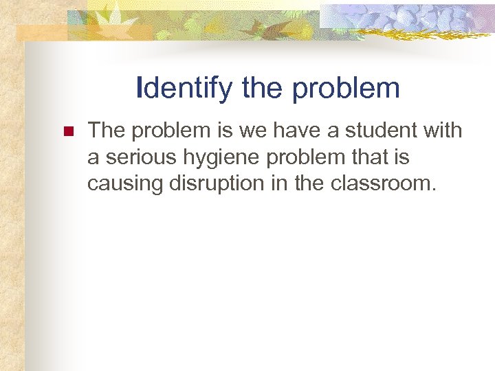 Identify the problem n The problem is we have a student with a serious