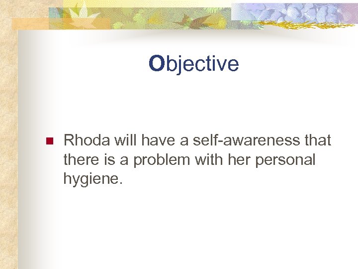 Objective n Rhoda will have a self-awareness that there is a problem with her