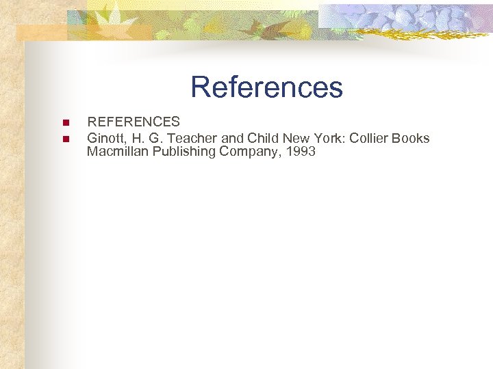 References n n REFERENCES Ginott, H. G. Teacher and Child New York: Collier Books