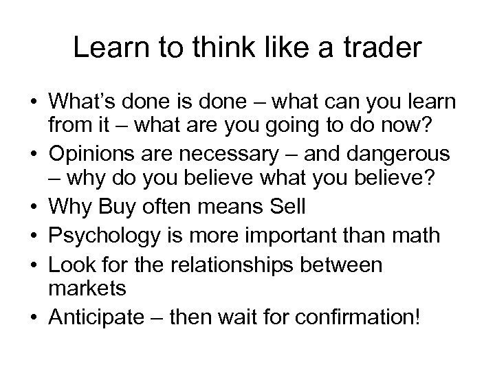 Learn to think like a trader • What’s done is done – what can