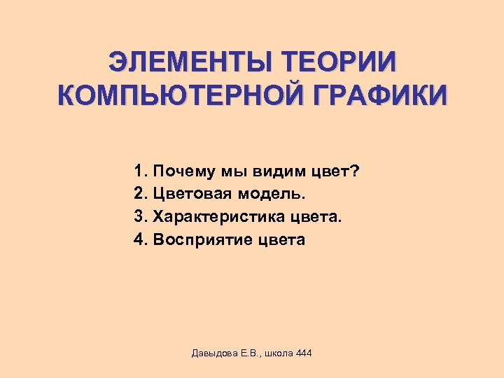 ЭЛЕМЕНТЫ ТЕОРИИ КОМПЬЮТЕРНОЙ ГРАФИКИ 1. Почему мы видим цвет? 2. Цветовая модель. 3. Характеристика
