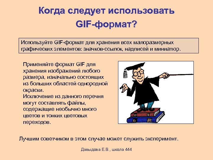 Когда следует использовать GIF-формат? Используйте GIF-формат для хранения всех малоразмерных графических элементов: значков-ссылок, надписей