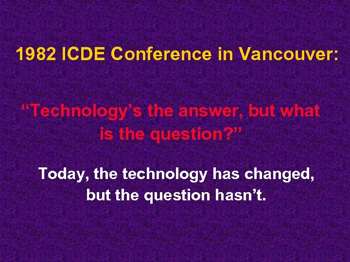 1982 ICDE Conference in Vancouver: “Technology’s the answer, but what is the question? ”