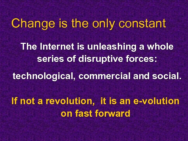 Change is the only constant The Internet is unleashing a whole series of disruptive