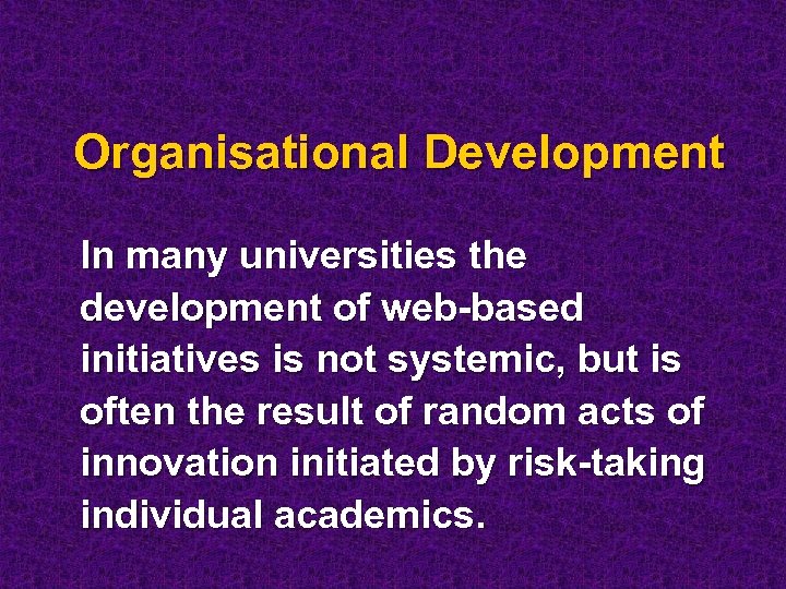 Organisational Development In many universities the development of web-based initiatives is not systemic, but