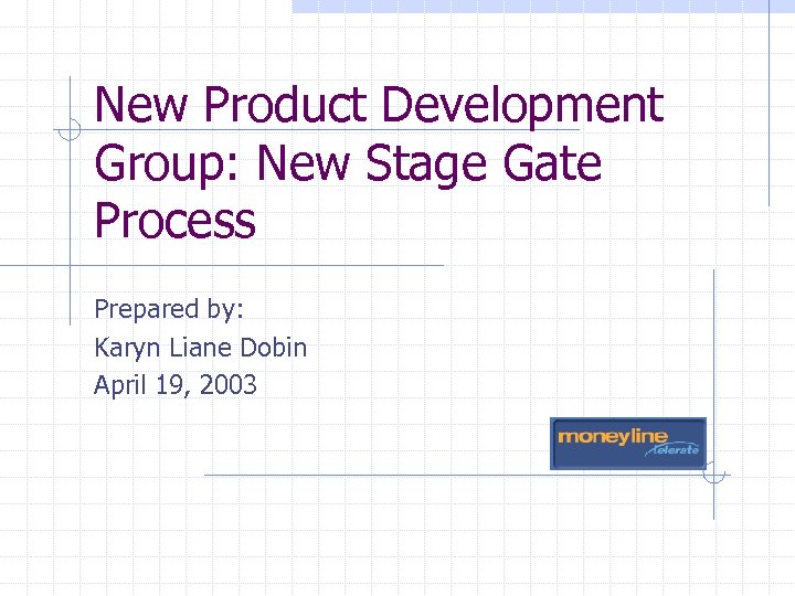 New Product Development Group: New Stage Gate Process Prepared by: Karyn Liane Dobin April
