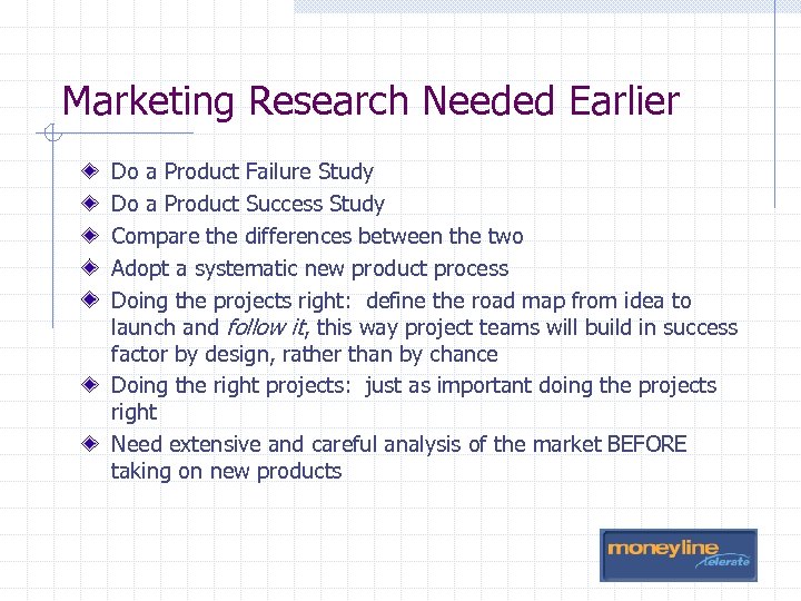 Marketing Research Needed Earlier Do a Product Failure Study Do a Product Success Study