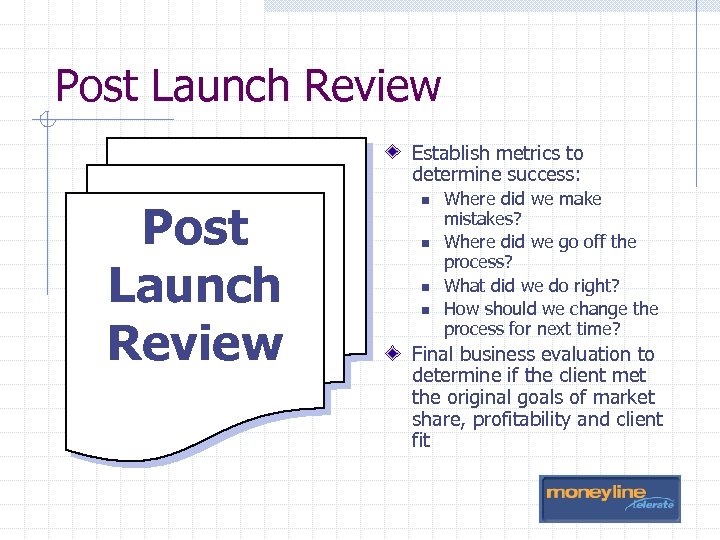 Post Launch Review Establish metrics to determine success: Post Launch Review n n Where
