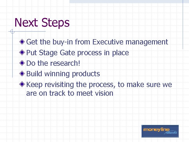 Next Steps Get the buy-in from Executive management Put Stage Gate process in place