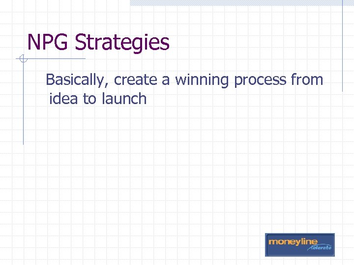NPG Strategies Basically, create a winning process from idea to launch 