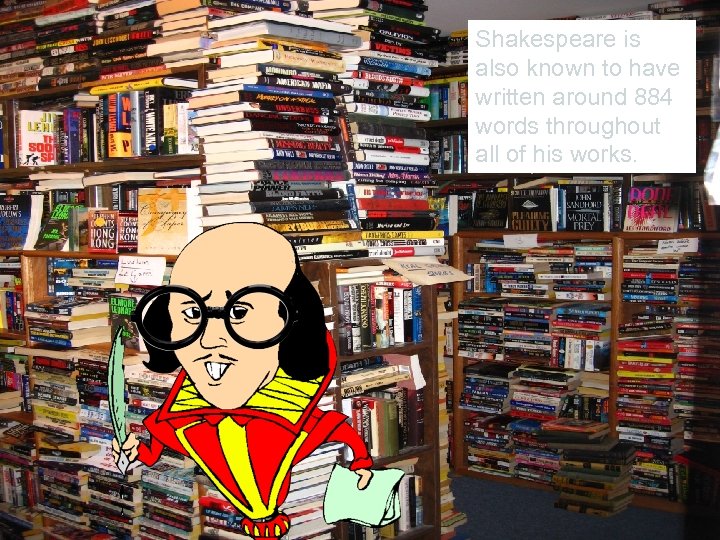 Shakespeare is also known to have written around 884 words throughout all of his