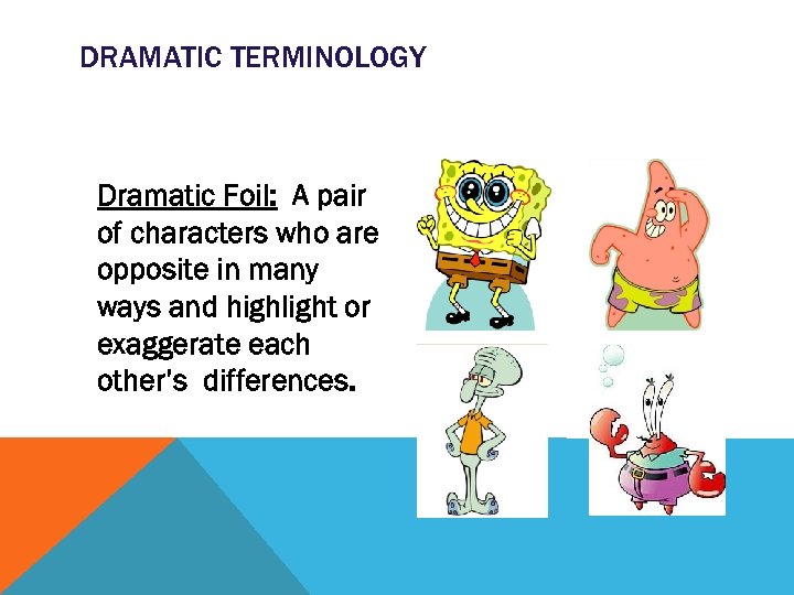 DRAMATIC TERMINOLOGY Dramatic Foil: A pair of characters who are opposite in many ways