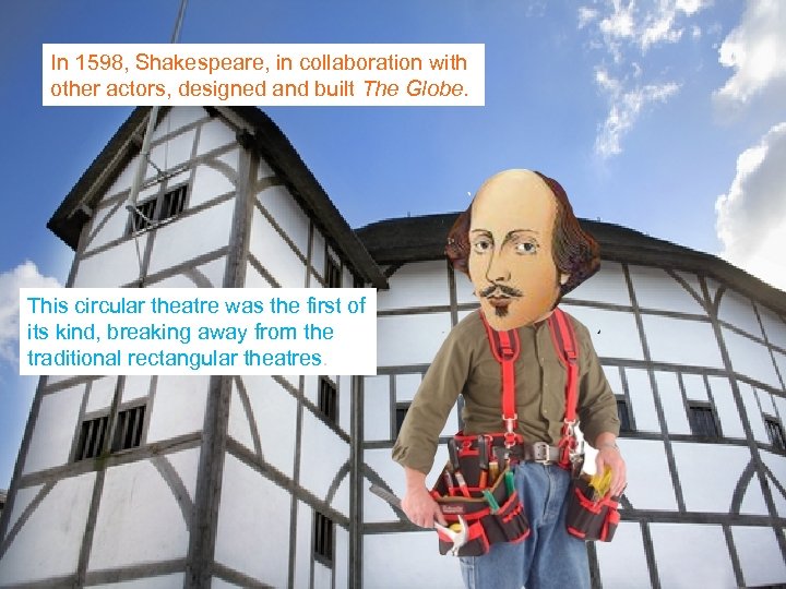 In 1598, Shakespeare, in collaboration with other actors, designed and built The Globe. This