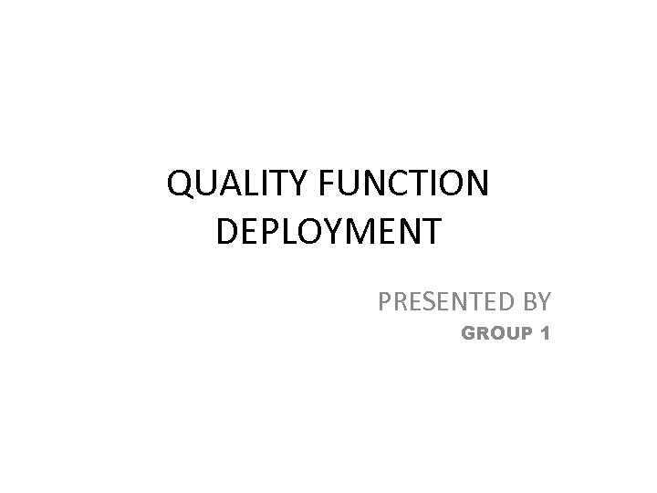 QUALITY FUNCTION DEPLOYMENT PRESENTED BY GROUP 1 