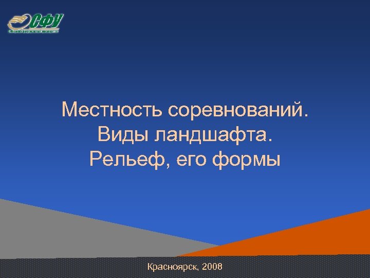 Местность соревнований. Виды ландшафта. Рельеф, его формы Красноярск, 2008 