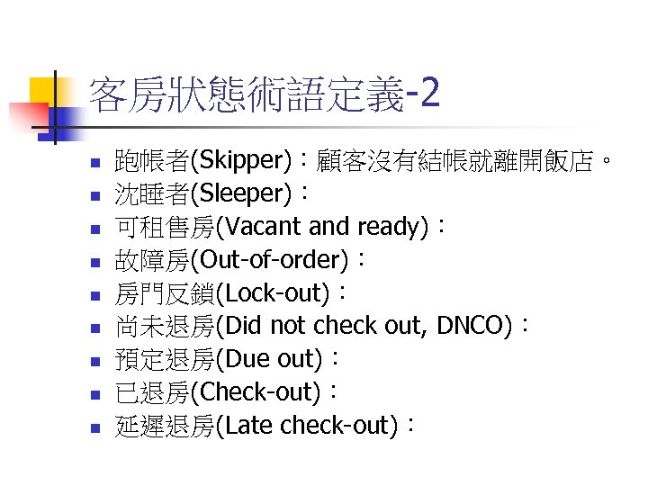 客房狀態術語定義-2 n n n n n 跑帳者(Skipper)：顧客沒有結帳就離開飯店。 沈睡者(Sleeper)： 可租售房(Vacant and ready)： 故障房(Out-of-order)： 房門反鎖(Lock-out)： 尚未退房(Did