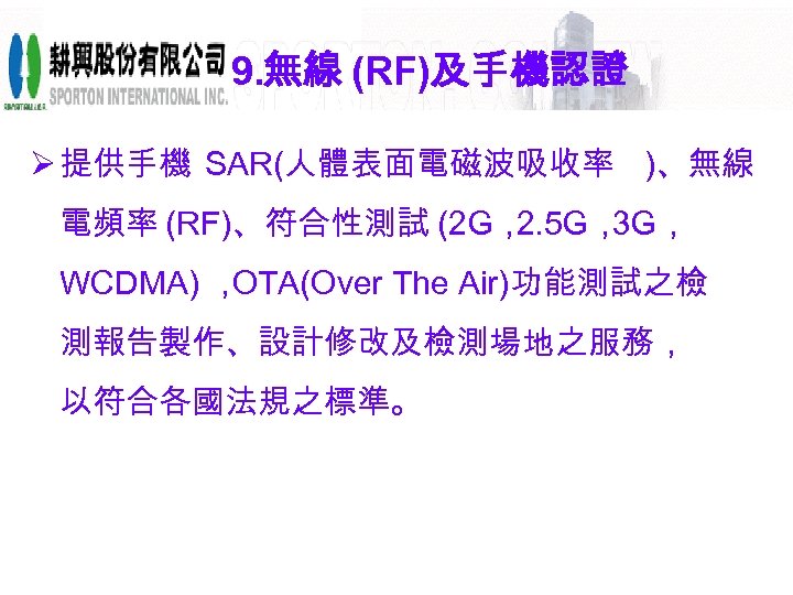 9. 無線 (RF)及手機認證 Ø 提供手機 SAR(人體表面電磁波吸收率 )、無線 電頻率 (RF)、符合性測試 (2 G， 2. 5 G，