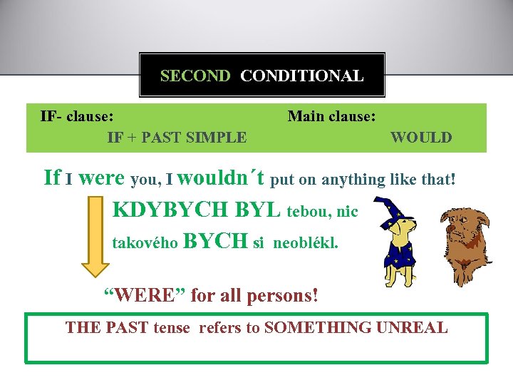 SECONDITIONAL IF- clause: IF + PAST SIMPLE Main clause: WOULD If I were you,