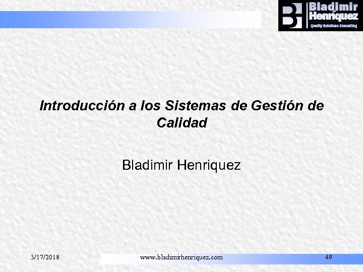 Introducción a los Sistemas de Gestión de Calidad Bladimir Henriquez 3/17/2018 www. bladimirhenriquez. com