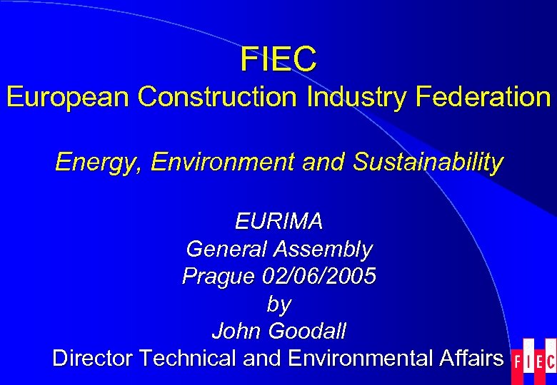 FIEC European Construction Industry Federation Energy, Environment and Sustainability EURIMA General Assembly Prague 02/06/2005