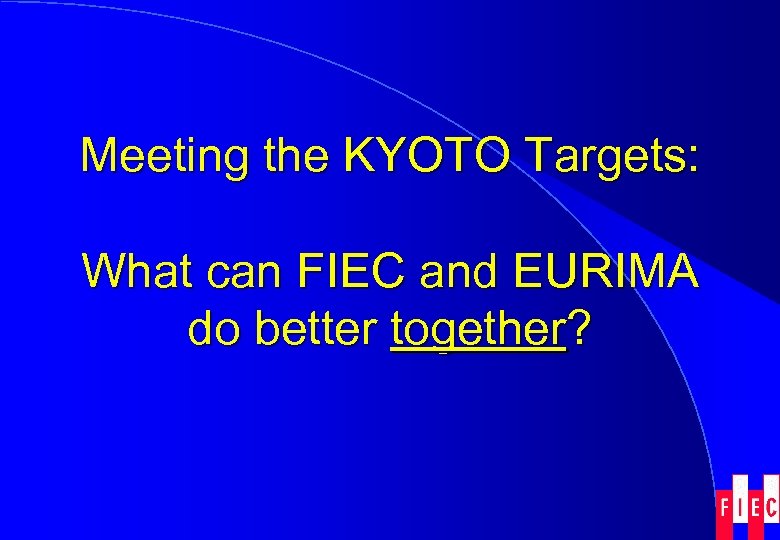 Meeting the KYOTO Targets: What can FIEC and EURIMA do better together? 