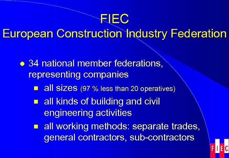 FIEC European Construction Industry Federation l 34 national member federations, representing companies ¾ all