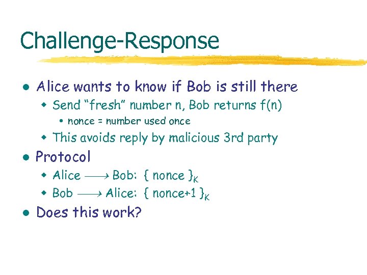 Challenge-Response l Alice wants to know if Bob is still there w Send “fresh”