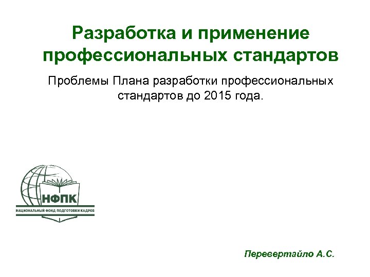 Разработка и применение профессиональных стандартов Проблемы Плана разработки профессиональных стандартов до 2015 года. Перевертайло