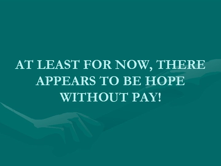 AT LEAST FOR NOW, THERE APPEARS TO BE HOPE WITHOUT PAY! 