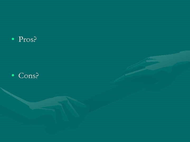  • Pros? • Cons? 