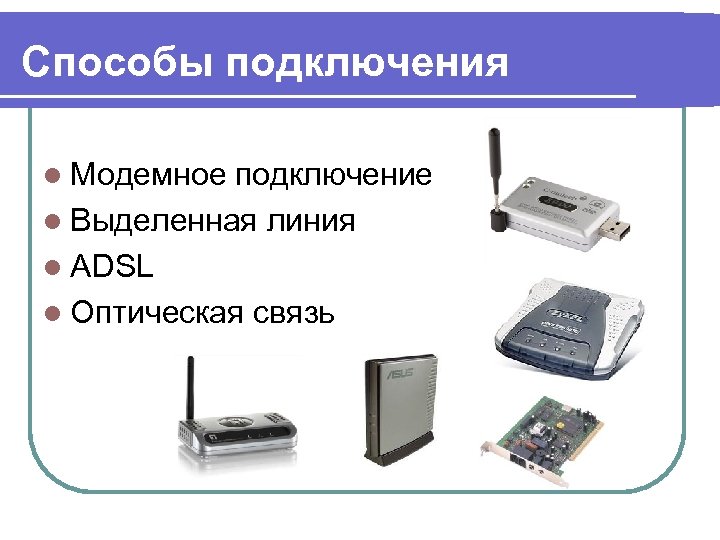 Способы подключения l Модемное подключение l Выделенная линия l ADSL l Оптическая связь 