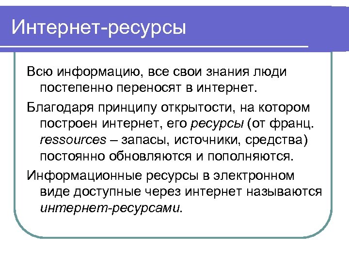 Интернет-ресурсы Всю информацию, все свои знания люди постепенно переносят в интернет. Благодаря принципу открытости,
