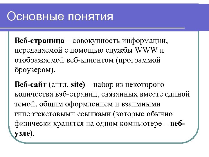Основные понятия Веб-страница – совокупность информации, передаваемой с помощью службы WWW и отображаемой веб-клиентом