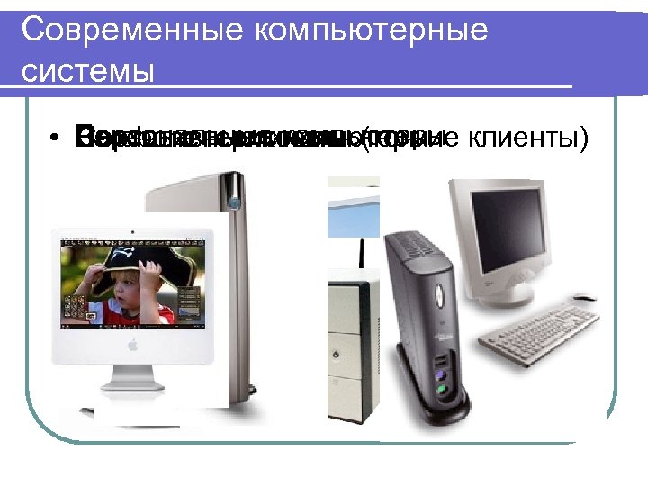 Современные компьютерные системы Персональные компьютеры • Barebone – системы Портативные компьютеры Сетевые терминалы (тонкие