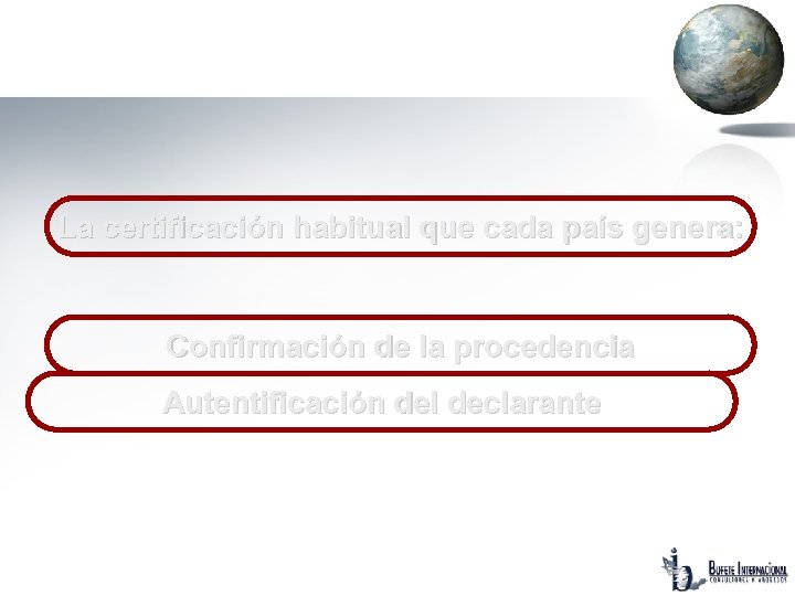 La certificación habitual que cada país genera: Confirmación de la procedencia Autentificación del declarante