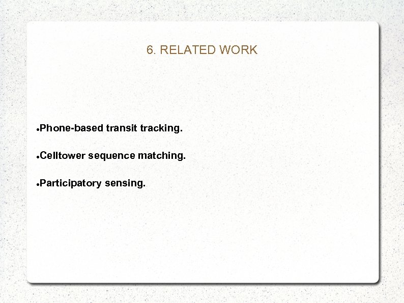 6. RELATED WORK Phone-based transit tracking. Celltower sequence matching. Participatory sensing. 