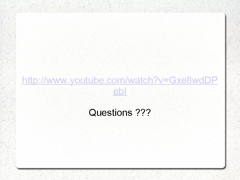 http: //www. youtube. com/watch? v=Gxe 8 wd. DP eb. I Questions ? ? ?
