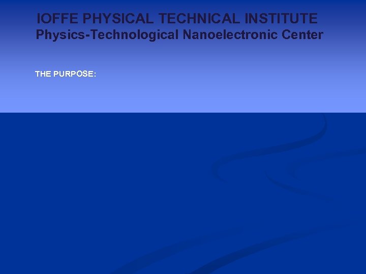 IOFFE PHYSICAL TECHNICAL INSTITUTE Physics-Technological Nanoelectronic Center THE PURPOSE: 