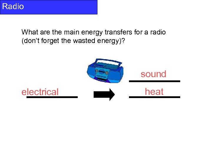 Radio What are the main energy transfers for a radio (don’t forget the wasted