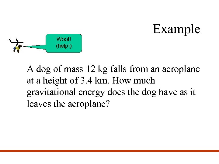 Example Woof! (help!) A dog of mass 12 kg falls from an aeroplane at