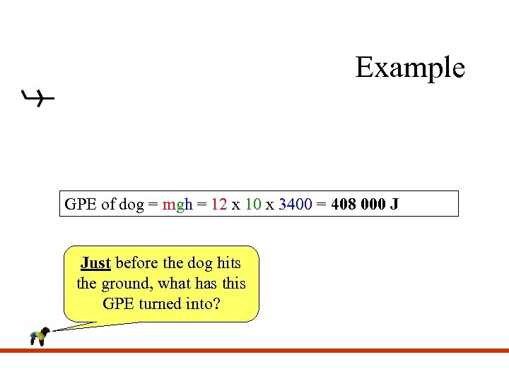 Example GPE of dog = mgh = 12 x 10 x 3400 = 408