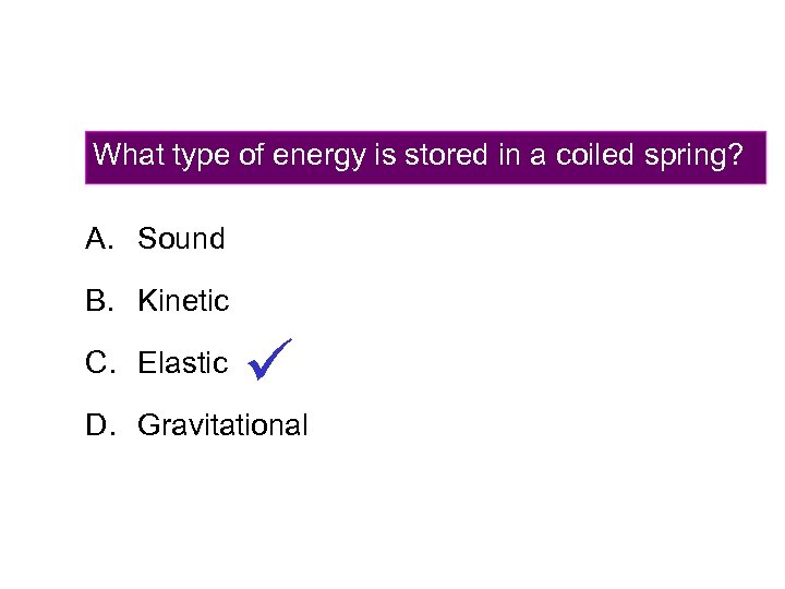 What type of energy is stored in a coiled spring? A. Sound B. Kinetic